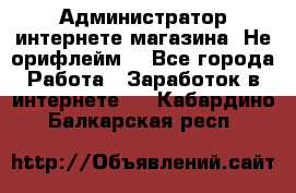 Администратор интернете магазина. Не орифлейм. - Все города Работа » Заработок в интернете   . Кабардино-Балкарская респ.